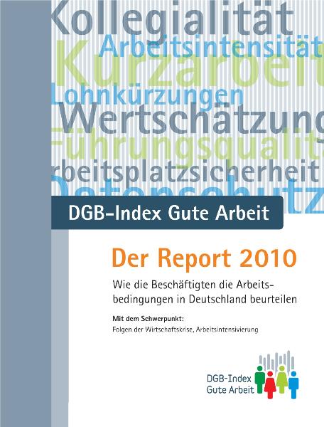 DGB-Index Gute Arbeit: Der Report 2010. Wie die Beschäftigten die Arbeitsbedingungen in Deutschland beurteilen. Mit dem Schwerpunkt: Folgen der Wirtschaftskrise, Arbeitsintensivierung