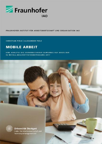 Mobile Arbeit. Eine Analyse des verarbeitenden Gewerbes auf Basis der IG Metall-Beschäftigtenbefragung 2017, Fraunhofer-Institut für Arbeitswirtschaft und Organisation IAO