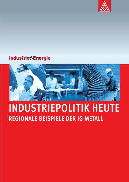 Industriepolitik heute. Regionale Beispiele der IG Metall.