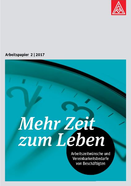 Mehr Zeit zum Leben. Arbeitszeitwünsche und Vereinbarkeitsbedarfe von Beschäftigten, Arbeitspapier 2/2017