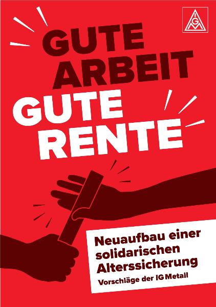 Gute Arbeit. Gute Rente. Neuaufbau einer solidarischen Alterssicherung. Vorschläge der IG Metall